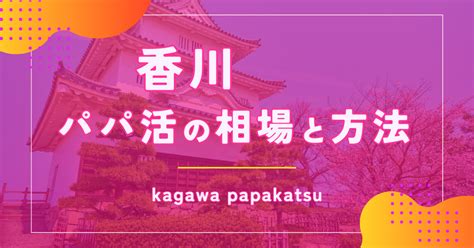 パパ活 香川|【2024年12月】香川はパパ活できるの？相場やデー。